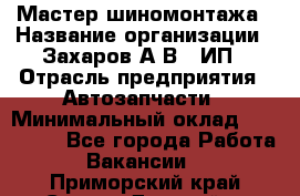 Мастер шиномонтажа › Название организации ­ Захаров А.В., ИП › Отрасль предприятия ­ Автозапчасти › Минимальный оклад ­ 100 000 - Все города Работа » Вакансии   . Приморский край,Спасск-Дальний г.